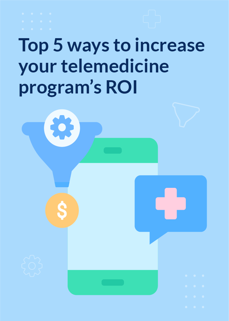 Top 5 ways to increase your telemedicine program’s ROI